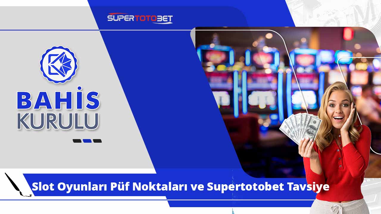 Slot Oyunları Püf Noktaları ve Supertotobet Tavsiyeleri